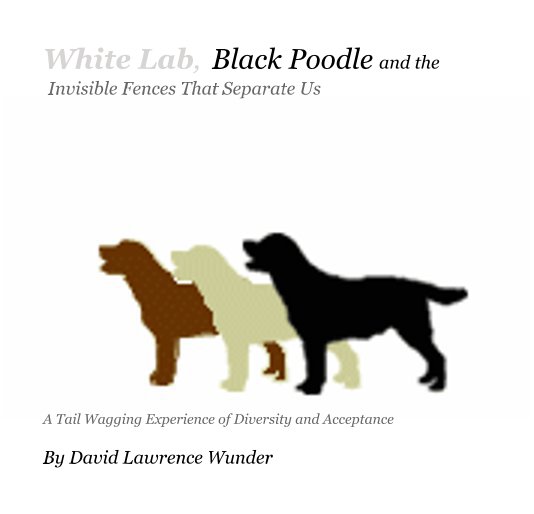 View White Lab, Black Poodle and the Invisible Fences That Separate Us by David Lawrence Wunder