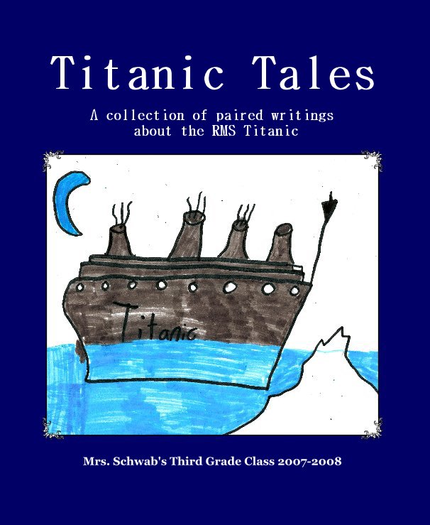 View Titanic Tales by Mrs. Schwab's Third Grade Class 2007-2008