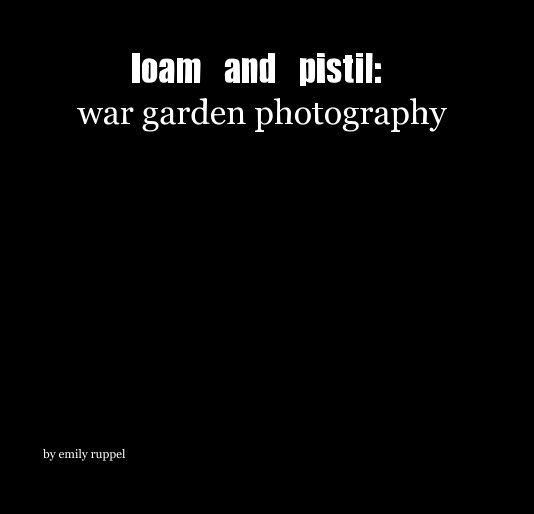View loam and pistil: war garden photography by emily ruppel