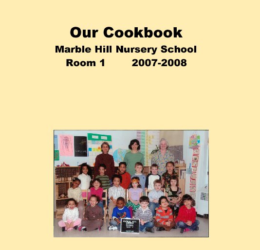 Our Cookbook Marble Hill Nursery School Room 1 2007 2008 By Our Cookbook Marble Hill Nursery School