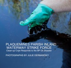 PLAQUEMINES PARISH INLAND  WATERWAY STRIKE FORCE  Clean-up Crew Responds to the BP Oil Disaster   PHOTOGRAPHS BY JULIE DERMANSKY book cover