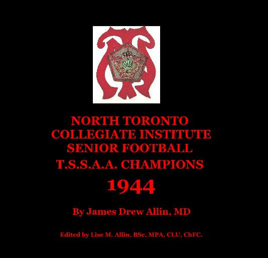 View NORTH TORONTO COLLEGIATE INSTITUTE SENIOR FOOTBALL T.S.S.A.A. CHAMPIONS 1944 by Edited by Lise M. Allin, BSc, MPA, CLU, ChFC.