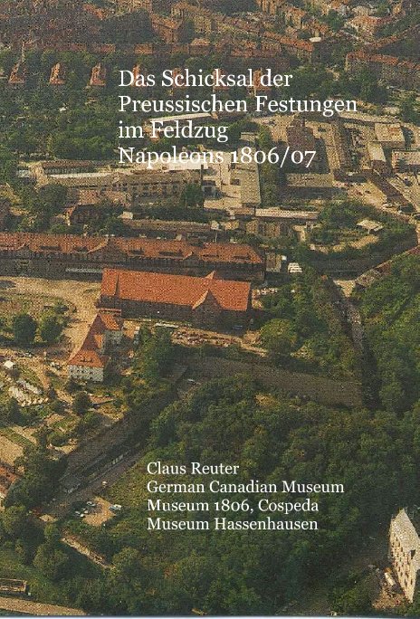 Das Schicksal der Preussischen Festungen im Feldzug Napoleons 1806/07 nach Claus Reuter German Canadian Museum Museum 1806, Cospeda Museum Hassenhausen anzeigen