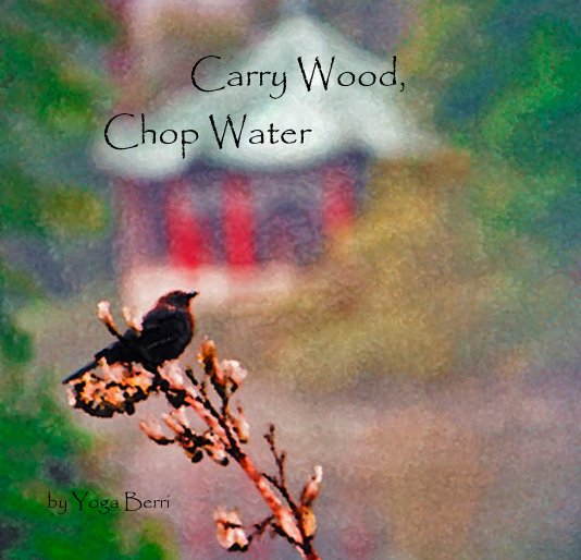View Carry Wood, Chop Water by Yoga Berri