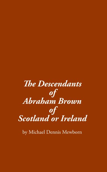 View The Descendants of Abraham Brown of Scotland or Ireland by Michael Dennis Mewborn