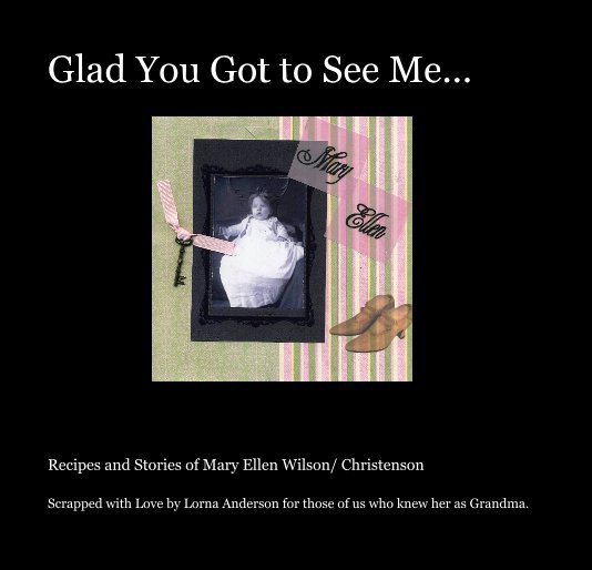 View Glad You Got to See Me... by Scrapped with Love by Lorna Anderson for those of us who knew her as Grandma.