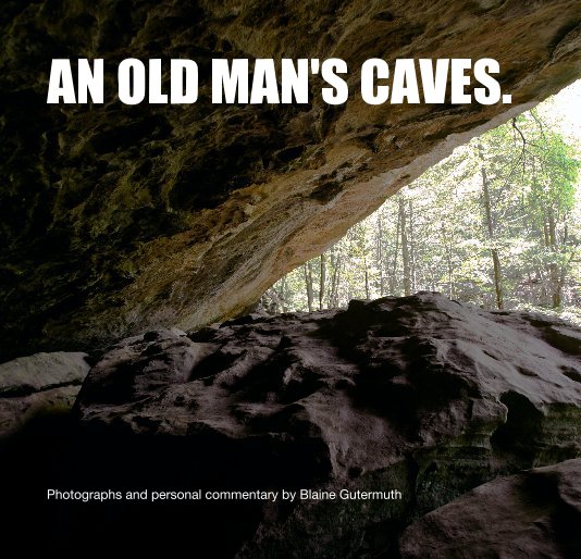 View AN OLD MAN'S CAVES. by Photographs and personal commentary by Blaine Gutermuth