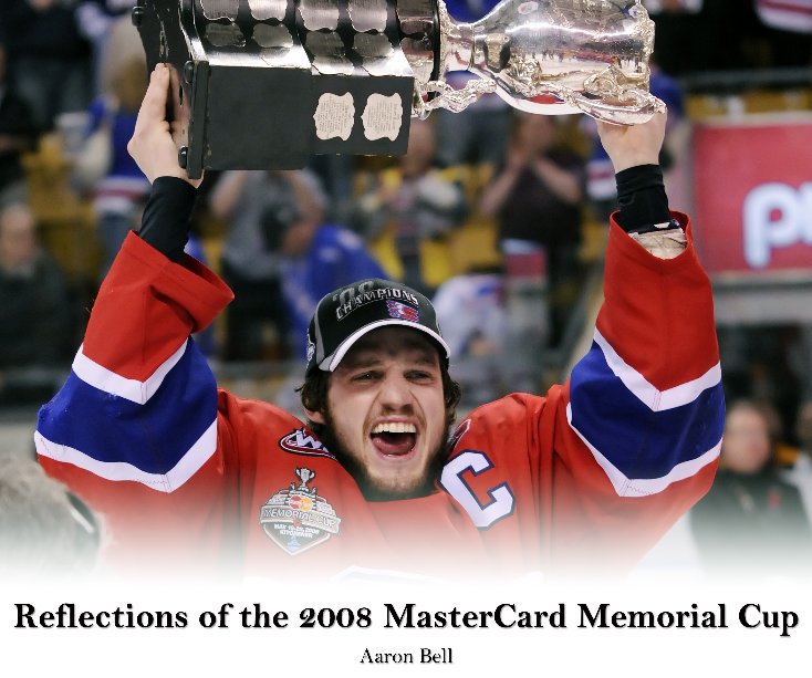 View Reflections of the 2008 MasterCard Memorial Cup by Aaron Bell