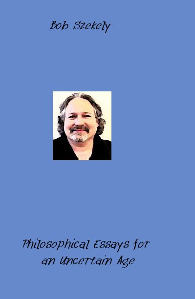View Philosophical Essays for an Uncertain Age by Bob Szekely
