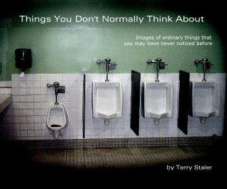 Things You Don't Normally Think About Images of ordinary things that you may have never noticed before by Terry Staler book cover