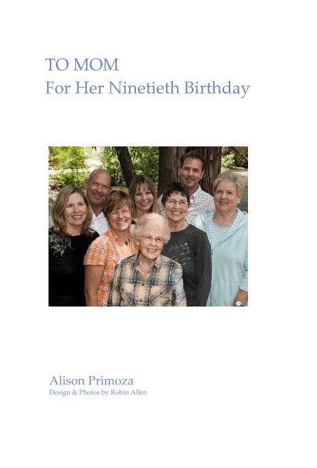 View TO MOM For Her Ninetieth Birthday by Alison Primoza Design & Photos by Robin Allen