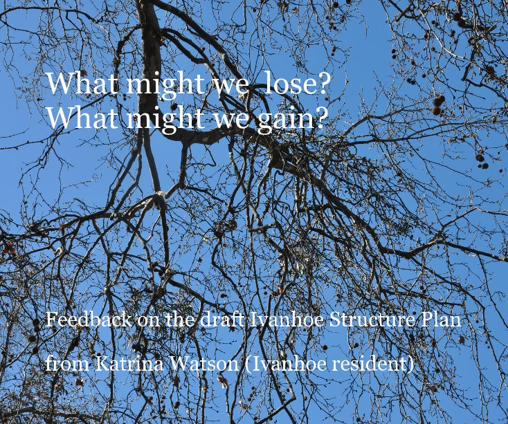 View What might we lose? What might we gain? by from Katrina Watson (Ivanhoe resident)