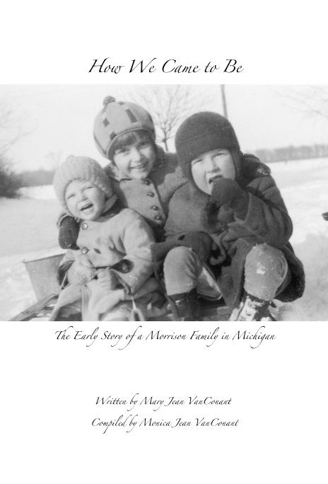 View How We Came to Be The Early Story of a Morrison Family in Michigan by Written by Mary Jean VanConant Compiled by Monica Jean VanConant