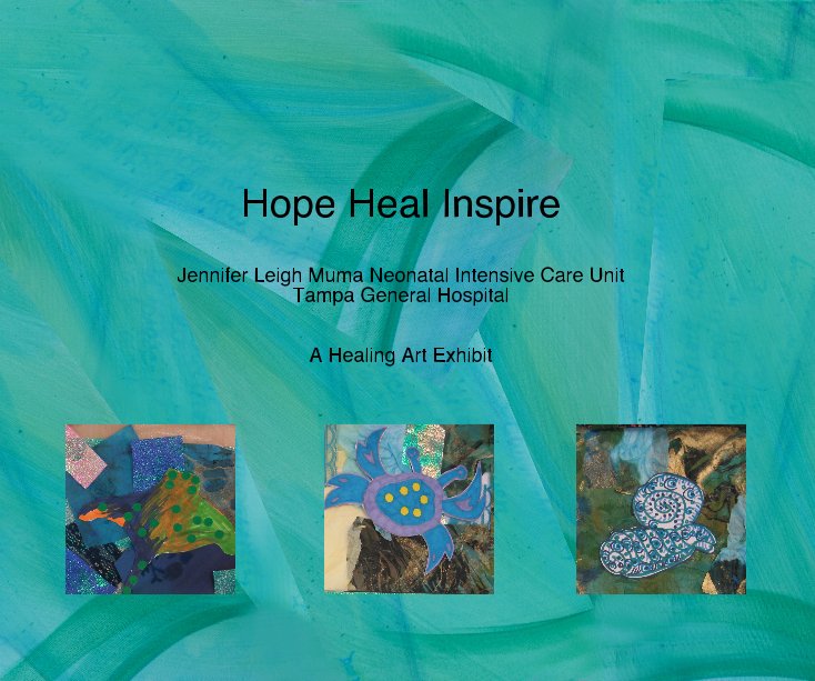 Ver Hope Heal Inspire Jennifer Leigh Muma Neonatal Intensive Care Unit Tampa General Hospital A Healing Art Exhibit por Tampa General Hospital