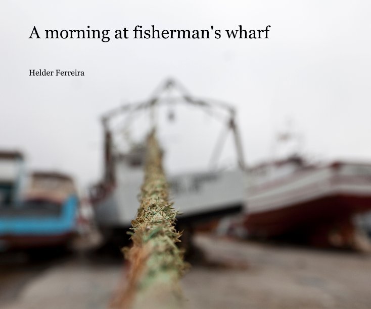 View A morning at fisherman's wharf by Helder Ferreira