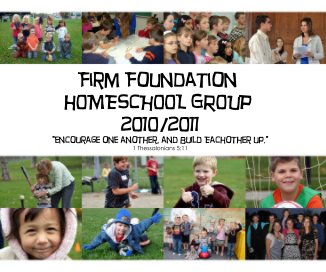 Firm Foundation hOMESCHOOL GROUP 2O1O/2O11 "encourage one another, and Build Eachother up." 1 Thessalonians 5:11 book cover