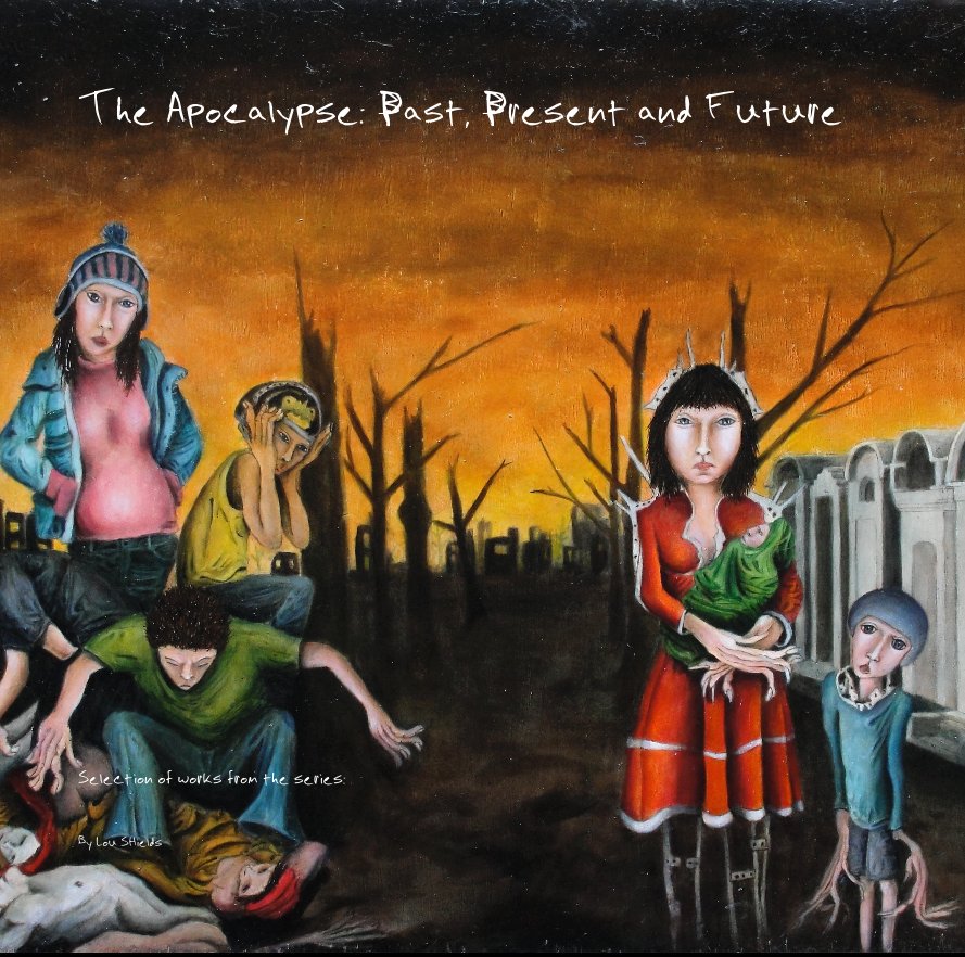 View The Apocalypse: Past, Present and Future by Lou Shields