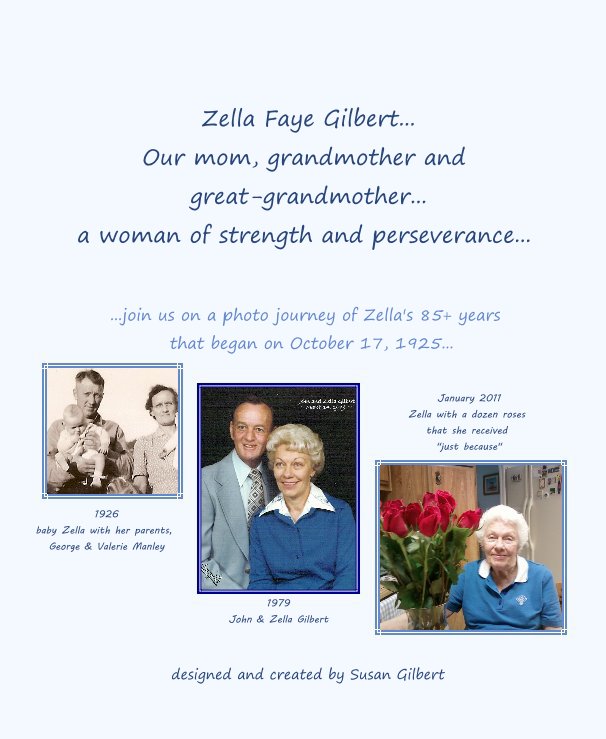 View Zella Faye Gilbert... Our mom, grandmother and great-grandmother... a woman of strength and perseverance... by designed and created by Susan Gilbert