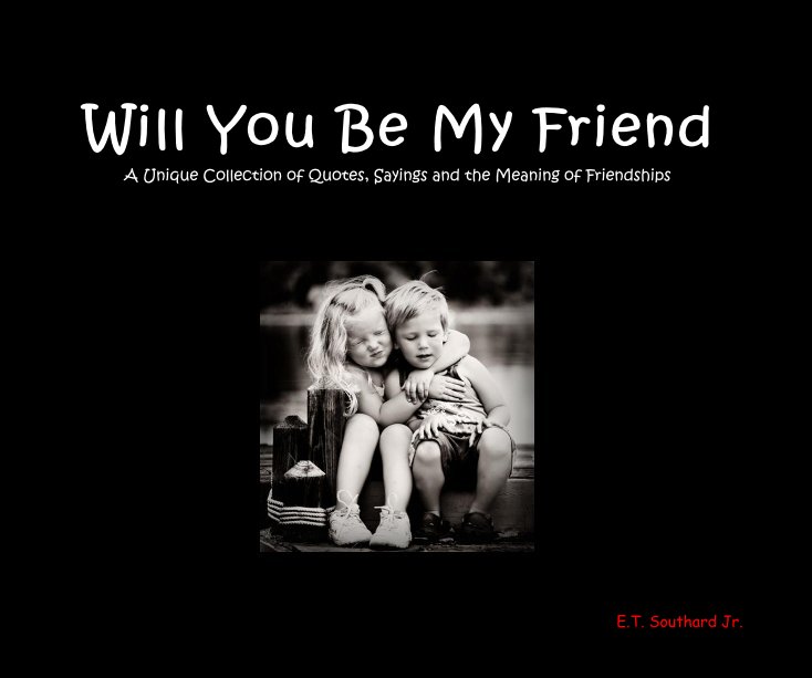 Will You Be My Friend A Unique Collection Of Quotes Sayings And The Meaning Of Friendships By Et Southard Jr Blurb Books Will You Be My Friend A Unique Collection Of Quotes Sayings And The Meaning Of Friendships By Et Southard Jr Blurb Books