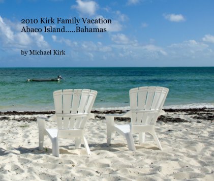2010 Kirk Family Vacation Abaco Island.....Bahamas book cover