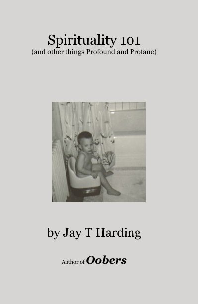 View Spirituality 101 (and other things Profound and Profane) by Jay T Harding Author of Oobers