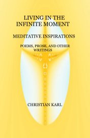 Living in the Infinite Moment  - Meditative  Inspirations: Poems, Prose, and other Writings book cover