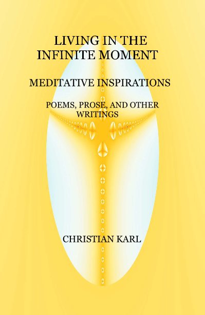 View Living in the Infinite Moment  - Meditative  Inspirations: Poems, Prose, and other Writings by Christian Karl