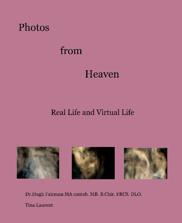 View Photos from Heaven by Dr.Hugh Fairman MA cantab. MB. B.Chir. FRCS. DLO. Tina Laurent