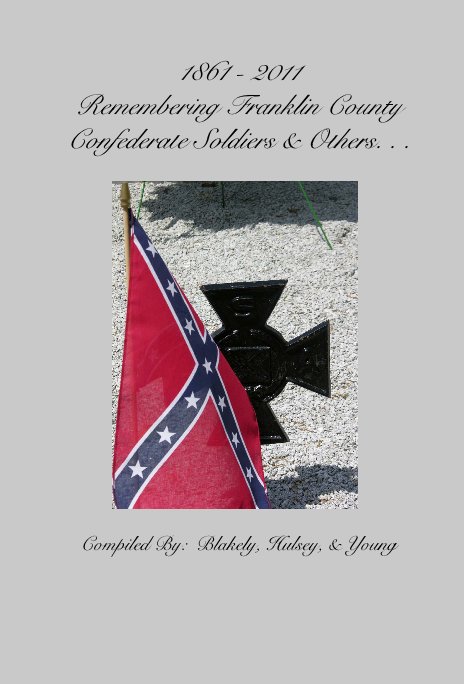 Ver 1861 - 2011 Remembering Franklin County Confederate Soldiers & Others. . . Compiled By: Blakely, Hulsey, & Young por Blakely, Hulsey, Young