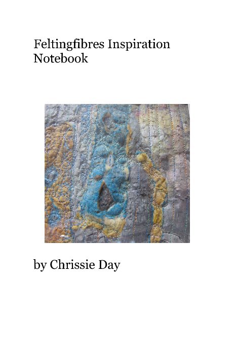View Feltingfibres Inspiration Notebook by Chrissie Day