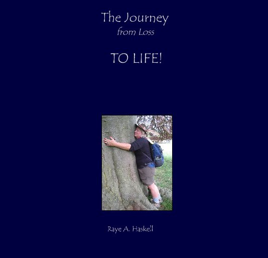 View The Journey from Loss TO LIFE! by Raye A. Haskell