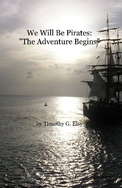View We Will Be Pirates: "The Adventure Begins" by Timothy G. Elsy