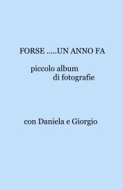 FORSE .....UN ANNO FA piccolo album di fotografie con Daniela e Giorgio book cover