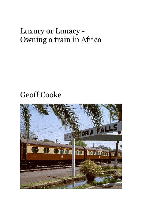 View Luxury or Lunacy - Owning a train in Africa by Geoff Cooke