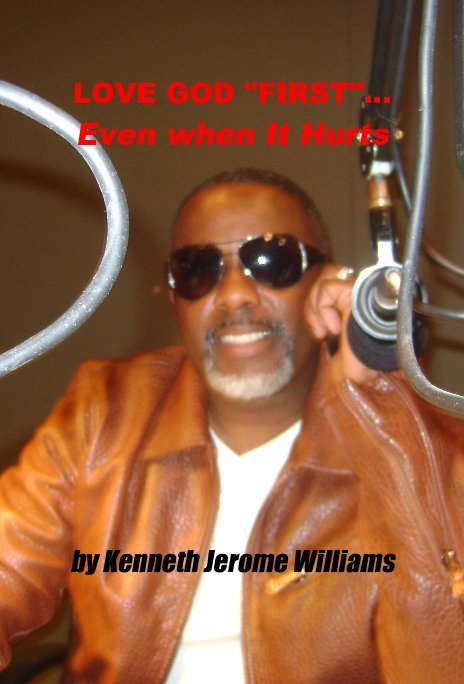 View LOVE GOD "FIRST"...Even when It Hurts by Kenneth Jerome Williams