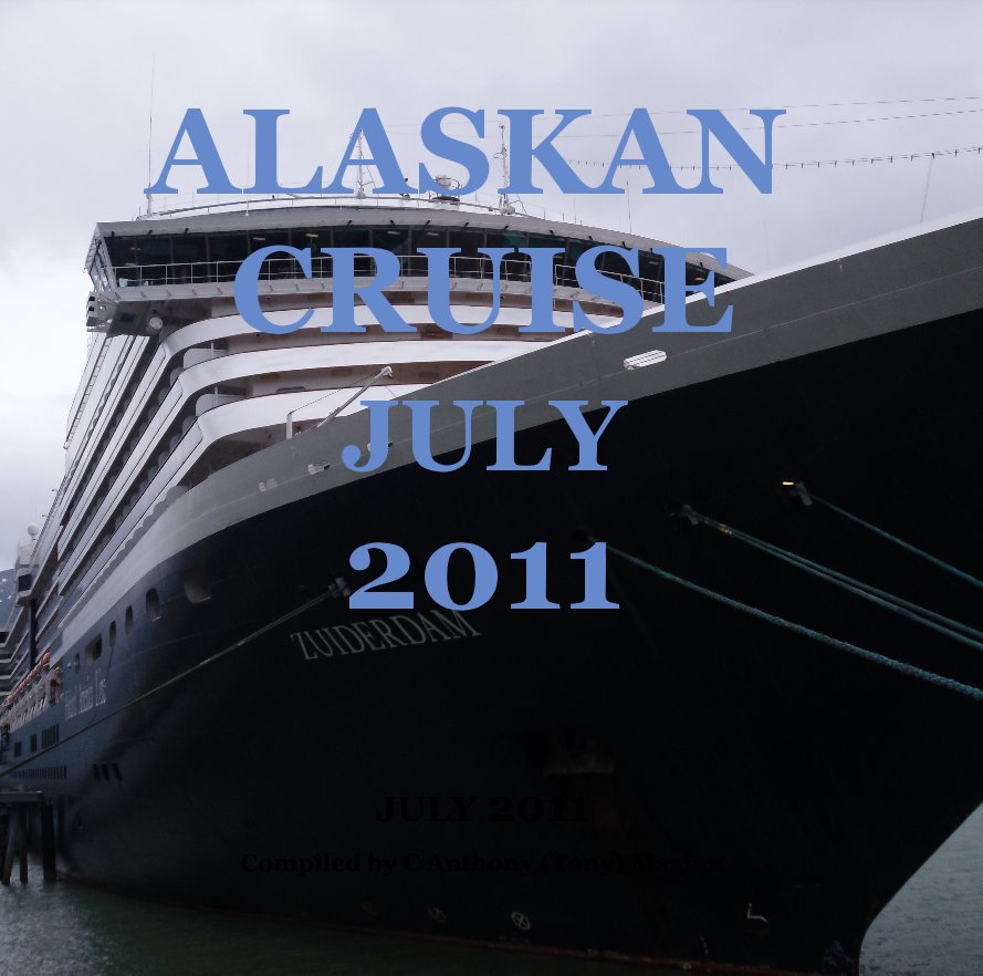 View ALASKAN CRUISE JULY 2011 by Compiled by C Anthony (Tony) Magian