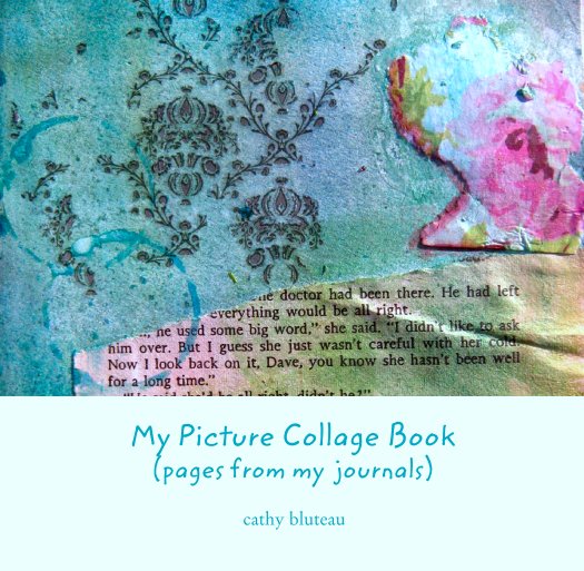 View My Picture Collage Book
(pages from my  journals) by cathy bluteau