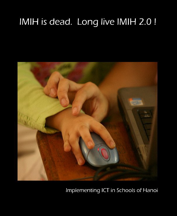 Visualizza IMIH is dead. Long live IMIH 2.0 ! di Implementing ICT in Schools of Hanoi