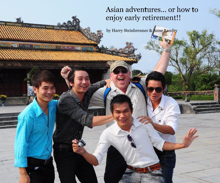View Asian adventures... or how to enjoy early retirement!! by Harry Steinbrenner & Anne Landry