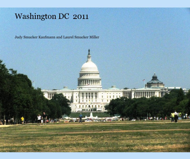 View Washington DC  2011 by Judy Smucker Kaufmann and Laurel Smucker Miller