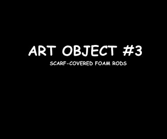 ART OBJECT #3 SCARF-COVERED FOAM RODS book cover