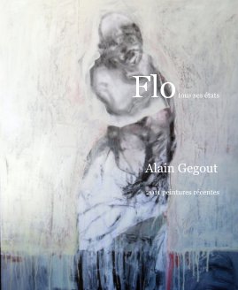 Flo tous ses états Alain Gegout 2011 peintures récentes book cover