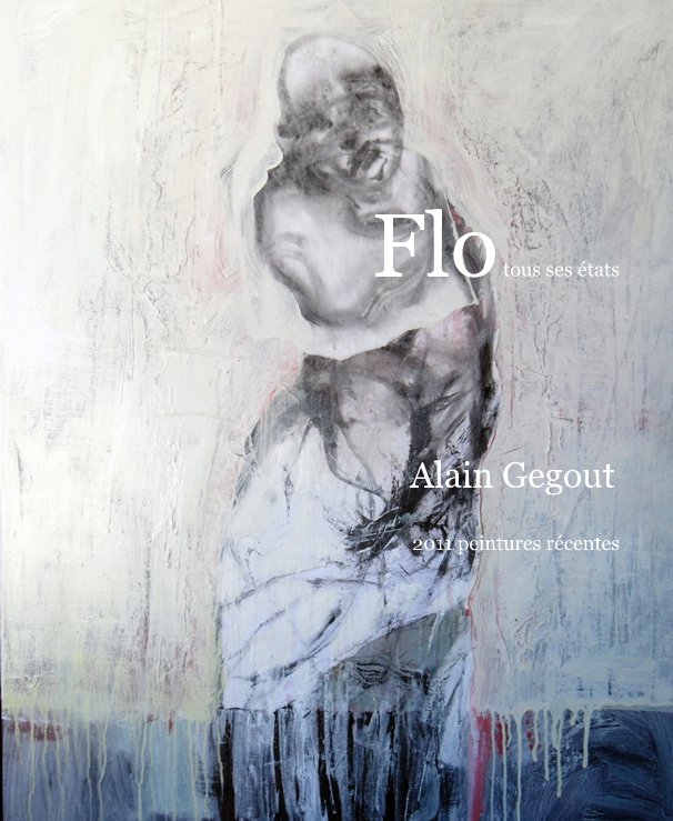 Ver Flo tous ses états Alain Gegout 2011 peintures récentes por par  alain gegout