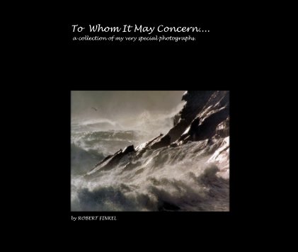 To Whom It May Concern.... a collection of my very special photographs. book cover