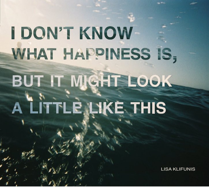 Ver I Don't Know What Happiness Is But It Might Look A Little Like This por Lisa Klifunis