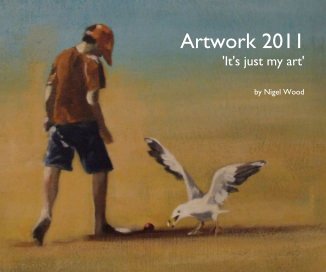 Artwork 2011 'It's just my art' by Nigel Wood book cover