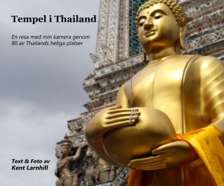 Tempel i Thailand En resa med min kamera genom 80 av Thailands heliga platser Text & Foto av Kent Larnhill book cover