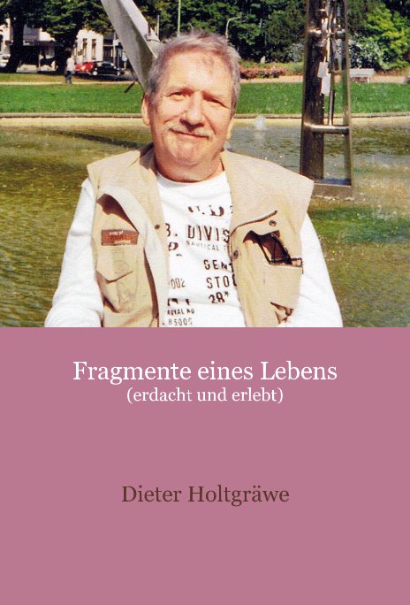 Fragmente eines Lebens (erdacht und erlebt) nach Dieter Holtgräwe anzeigen