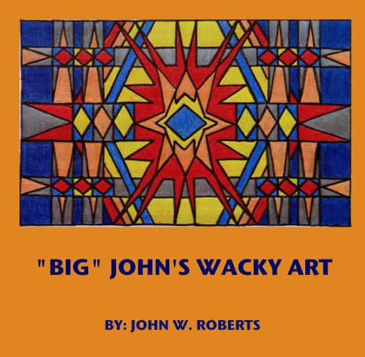 View "BIG" JOHN'S WACKY ART by BY: JOHN W. ROBERTS