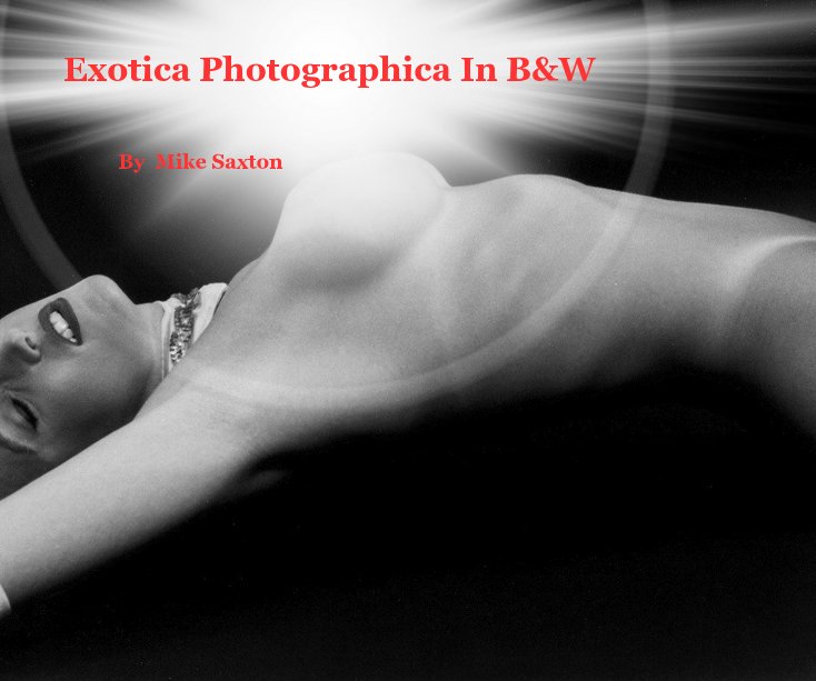 View Exotica Photographica In B&W by Mike Saxton